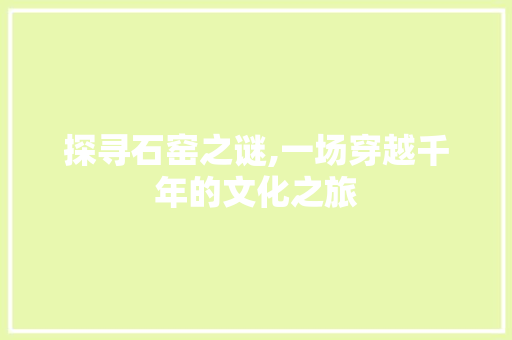 探寻石窑之谜,一场穿越千年的文化之旅  第1张