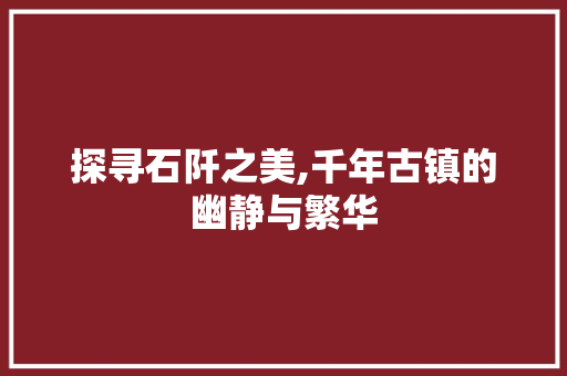 探寻石阡之美,千年古镇的幽静与繁华