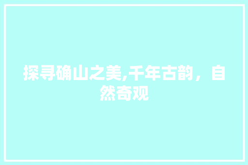 探寻确山之美,千年古韵，自然奇观