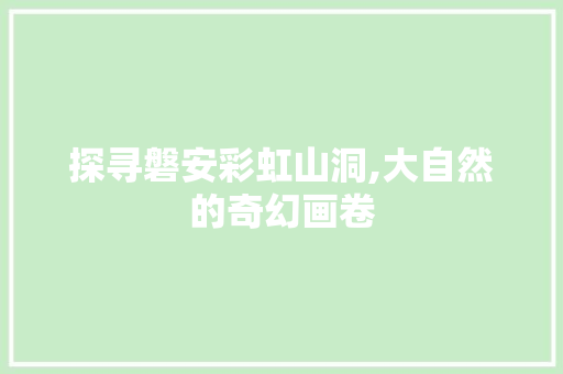 探寻磐安彩虹山洞,大自然的奇幻画卷