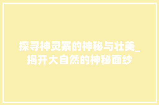 探寻神灵寨的神秘与壮美_揭开大自然的神秘面纱
