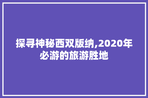 探寻神秘西双版纳,2020年必游的旅游胜地