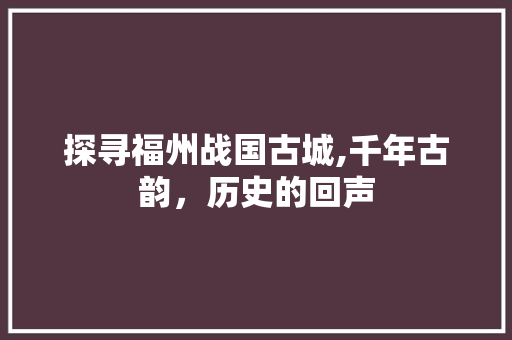 探寻福州战国古城,千年古韵，历史的回声