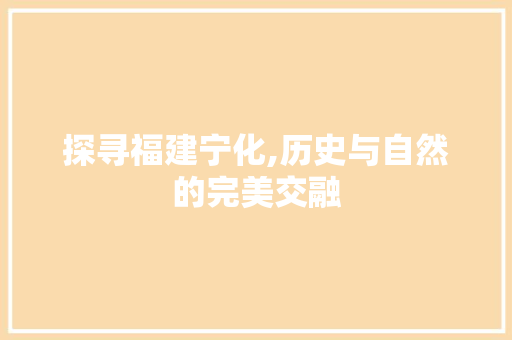 探寻福建宁化,历史与自然的完美交融