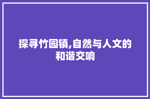 探寻竹园镇,自然与人文的和谐交响