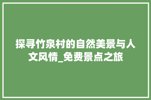探寻竹泉村的自然美景与人文风情_免费景点之旅
