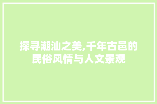 探寻潮汕之美,千年古邑的民俗风情与人文景观