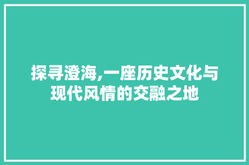 探寻澄海,一座历史文化与现代风情的交融之地