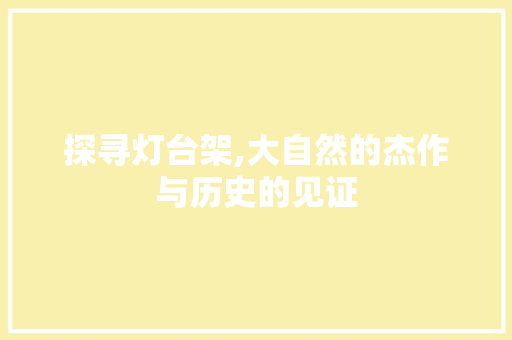 探寻灯台架,大自然的杰作与历史的见证