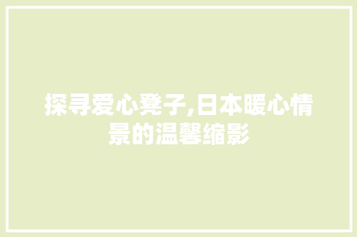 探寻爱心凳子,日本暖心情景的温馨缩影