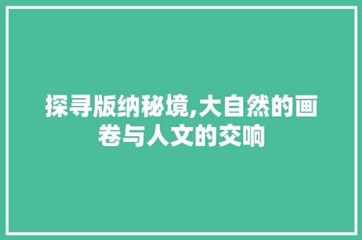 探寻版纳秘境,大自然的画卷与人文的交响