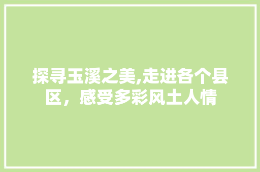 探寻玉溪之美,走进各个县区，感受多彩风土人情