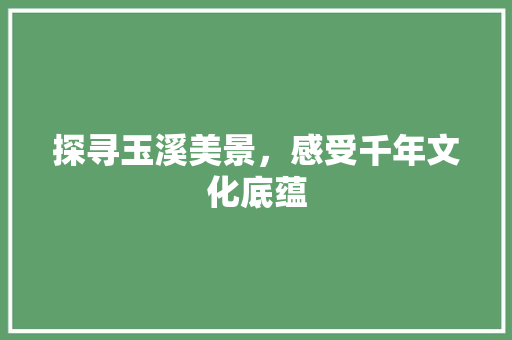 探寻玉溪美景，感受千年文化底蕴