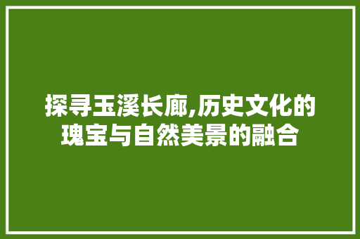 探寻玉溪长廊,历史文化的瑰宝与自然美景的融合