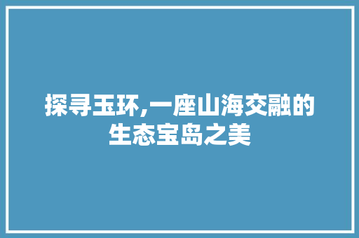 探寻玉环,一座山海交融的生态宝岛之美