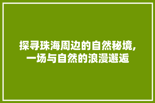 探寻珠海周边的自然秘境,一场与自然的浪漫邂逅
