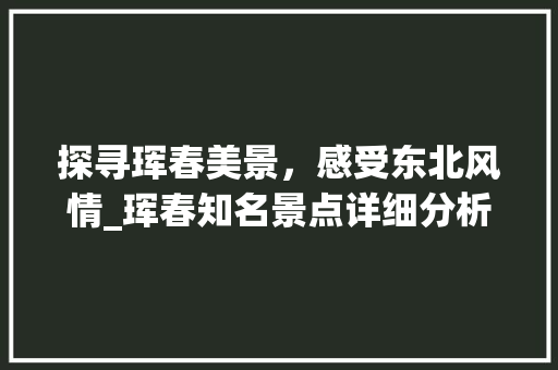 探寻珲春美景，感受东北风情_珲春知名景点详细分析