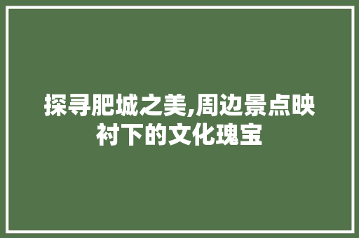 探寻肥城之美,周边景点映衬下的文化瑰宝
