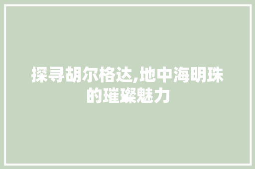 探寻胡尔格达,地中海明珠的璀璨魅力  第1张