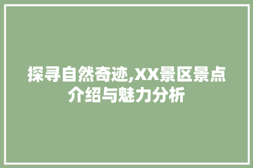 探寻自然奇迹,XX景区景点介绍与魅力分析