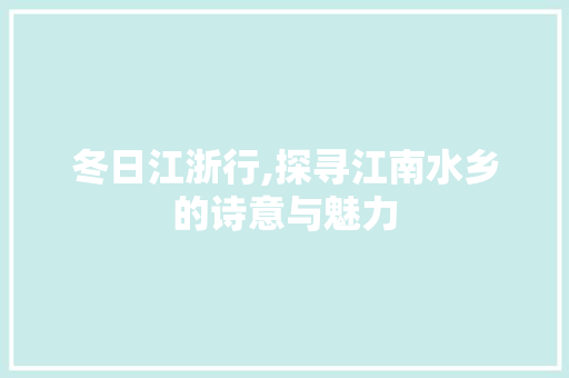 冬日江浙行,探寻江南水乡的诗意与魅力