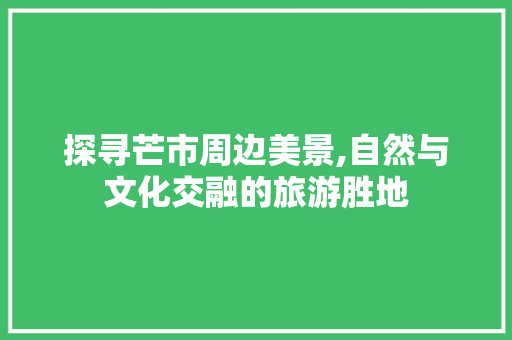 探寻芒市周边美景,自然与文化交融的旅游胜地