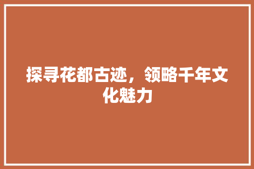 探寻花都古迹，领略千年文化魅力