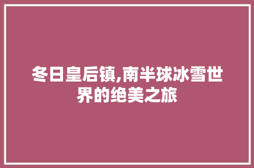 冬日皇后镇,南半球冰雪世界的绝美之旅