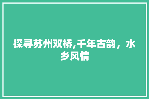 探寻苏州双桥,千年古韵，水乡风情
