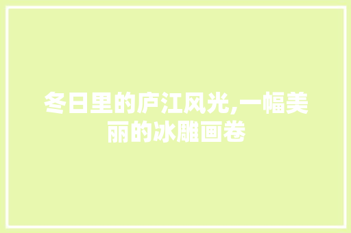 冬日里的庐江风光,一幅美丽的冰雕画卷
