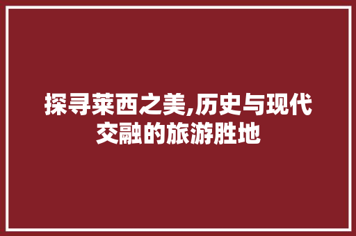 探寻莱西之美,历史与现代交融的旅游胜地