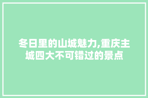 冬日里的山城魅力,重庆主城四大不可错过的景点  第1张