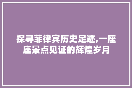 探寻菲律宾历史足迹,一座座景点见证的辉煌岁月