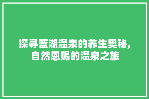 探寻蓝湖温泉的养生奥秘,自然恩赐的温泉之旅