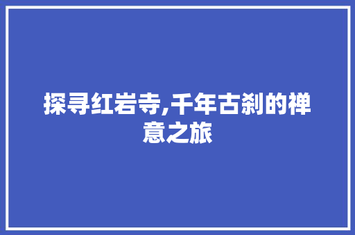 探寻红岩寺,千年古刹的禅意之旅