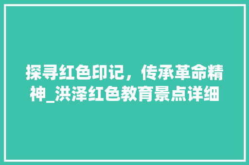 探寻红色印记，传承革命精神_洪泽红色教育景点详细游