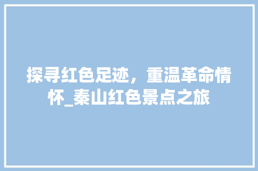 探寻红色足迹，重温革命情怀_秦山红色景点之旅