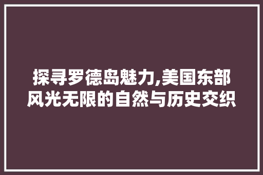 探寻罗德岛魅力,美国东部风光无限的自然与历史交织之旅