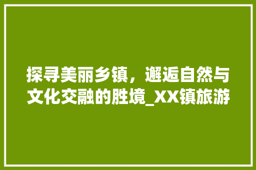 探寻美丽乡镇，邂逅自然与文化交融的胜境_XX镇旅游攻略