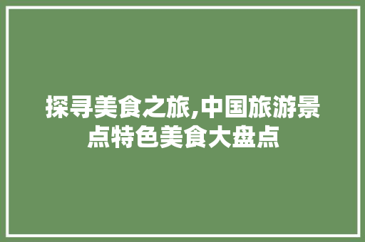 探寻美食之旅,中国旅游景点特色美食大盘点