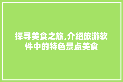 探寻美食之旅,介绍旅游软件中的特色景点美食