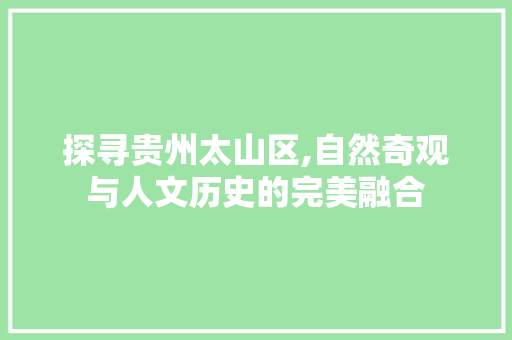 探寻贵州太山区,自然奇观与人文历史的完美融合