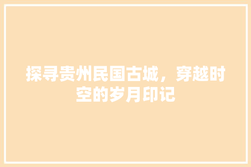 探寻贵州民国古城，穿越时空的岁月印记