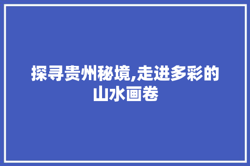 探寻贵州秘境,走进多彩的山水画卷