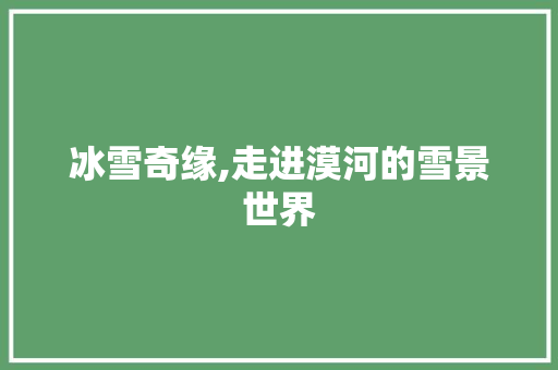 冰雪奇缘,走进漠河的雪景世界