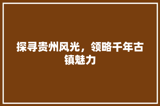 探寻贵州风光，领略千年古镇魅力