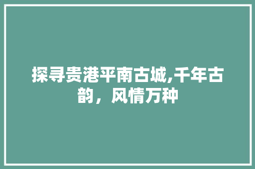 探寻贵港平南古城,千年古韵，风情万种