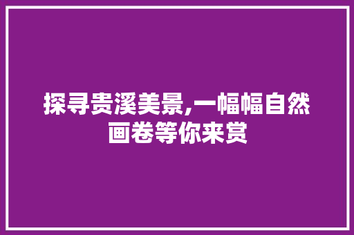 探寻贵溪美景,一幅幅自然画卷等你来赏  第1张