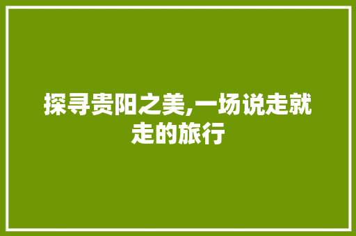 探寻贵阳之美,一场说走就走的旅行