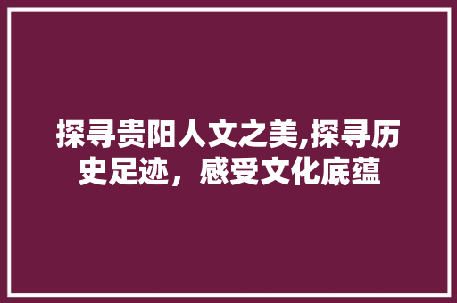 探寻贵阳人文之美,探寻历史足迹，感受文化底蕴